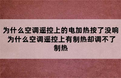 为什么空调遥控上的电加热按了没响 为什么空调遥控上有制热却调不了制热